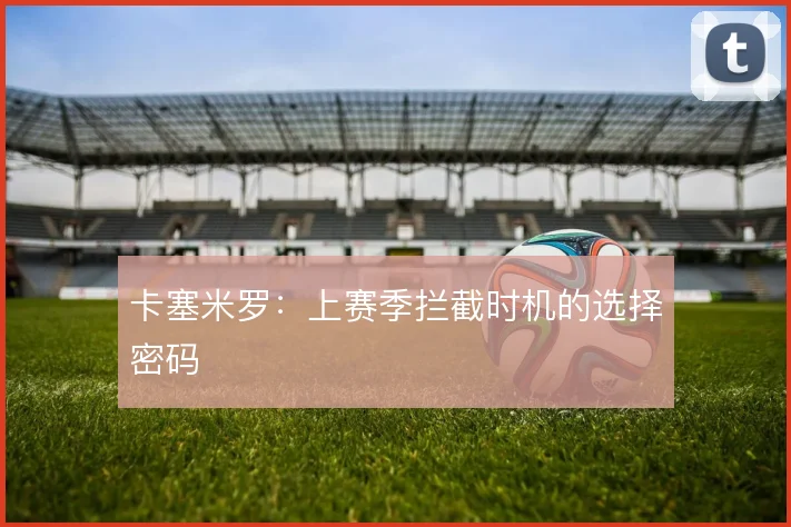 卡塞米罗:上赛季拦截时机的选择密码