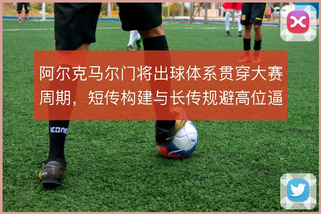 阿尔克马尔门将出球体系贯穿大赛周期,短传构建与长传规避高位逼抢